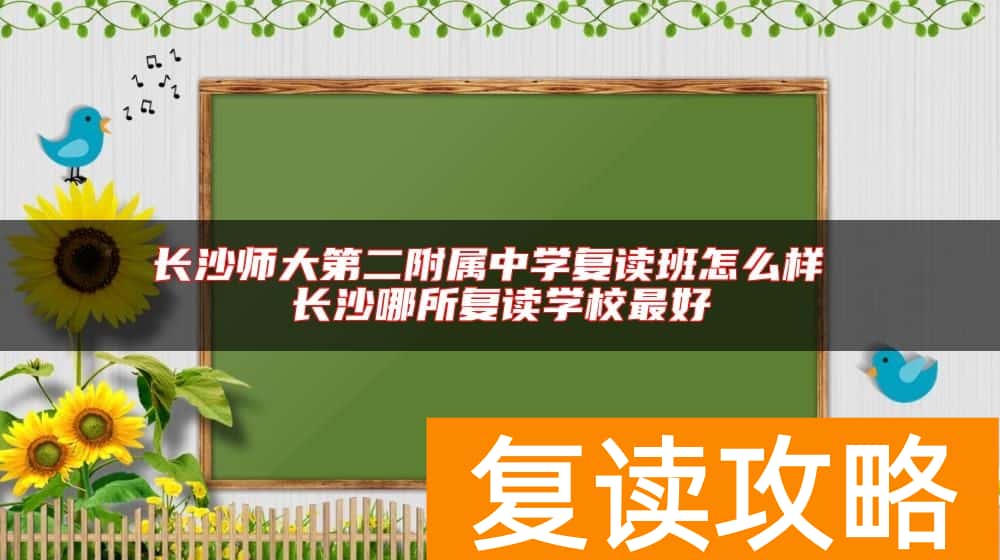 长沙师大第二附属中学复读班怎么样 长沙哪所复读学校最好