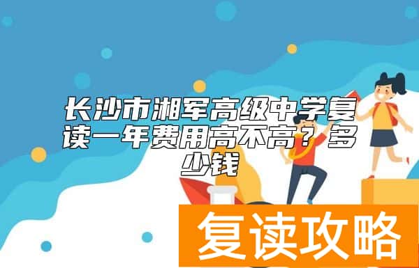 长沙市湘军高级中学复读一年费用高不高？多少钱