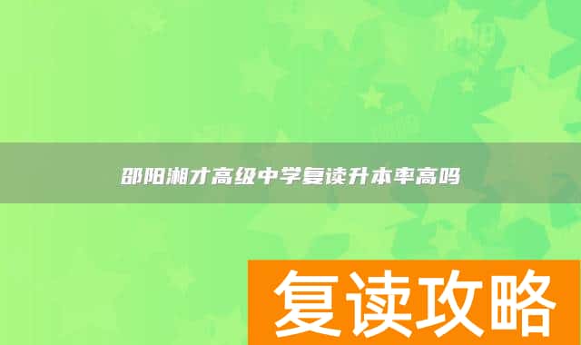 邵阳湘才高级中学复读升本率高吗