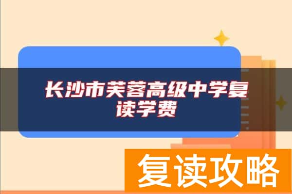 长沙市芙蓉高级中学复读学费