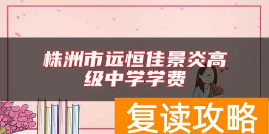 株洲市远恒佳景炎高级中学学费