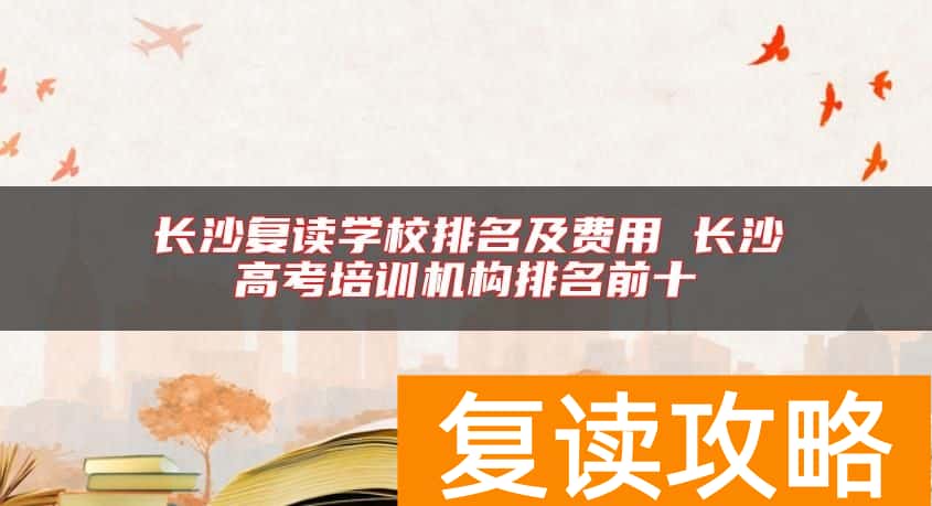 长沙复读学校排名及费用 长沙高考培训机构排名前十