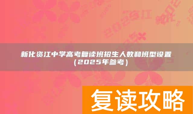 新化资江中学高考复读班招生人数和班型设置（2025年参考）