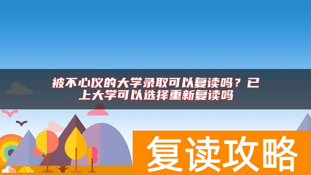 被不心仪的大学录取可以复读吗？已上大学可以选择重新复读吗