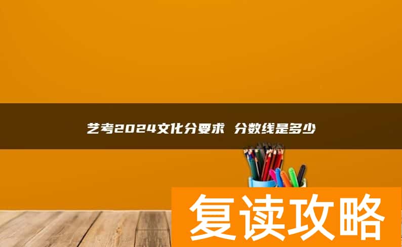 艺考2024文化分要求 分数线是多少