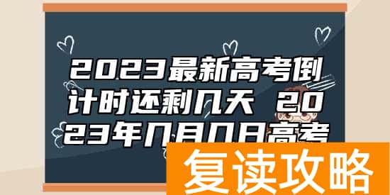 2023最新高考倒计时还剩几天 2023年几月几日高考