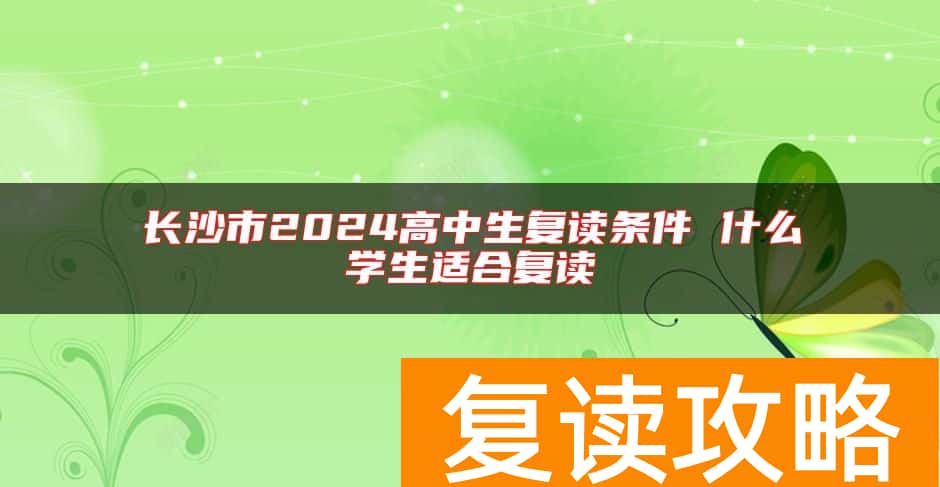 长沙市2024高中生复读条件 什么学生适合复读