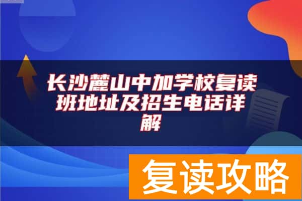 长沙麓山中加学校复读班地址及招生电话详解