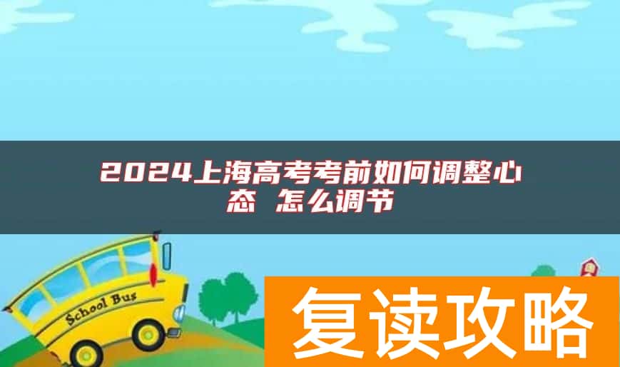 2024上海高考考前如何调整心态 怎么调节