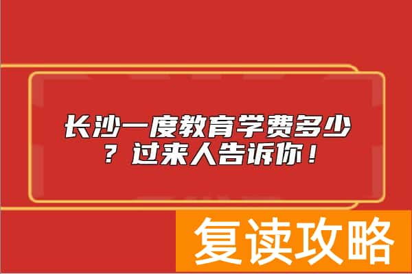 长沙一度教育学费多少？过来人告诉你！