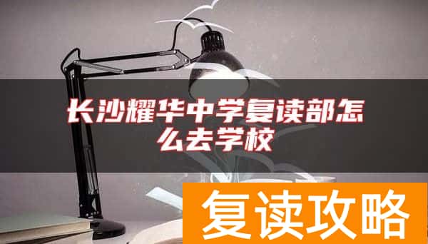 长沙耀华中学复读部怎么去学校