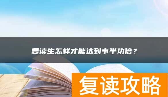 复读生怎样才能达到事半功倍？