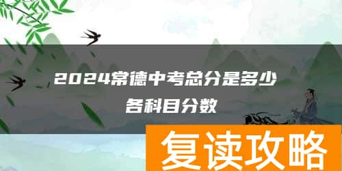 2024常德中考总分是多少 各科目分数