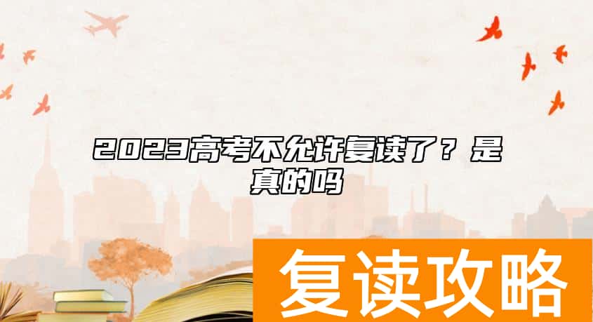 2023高考不允许复读了？是真的吗