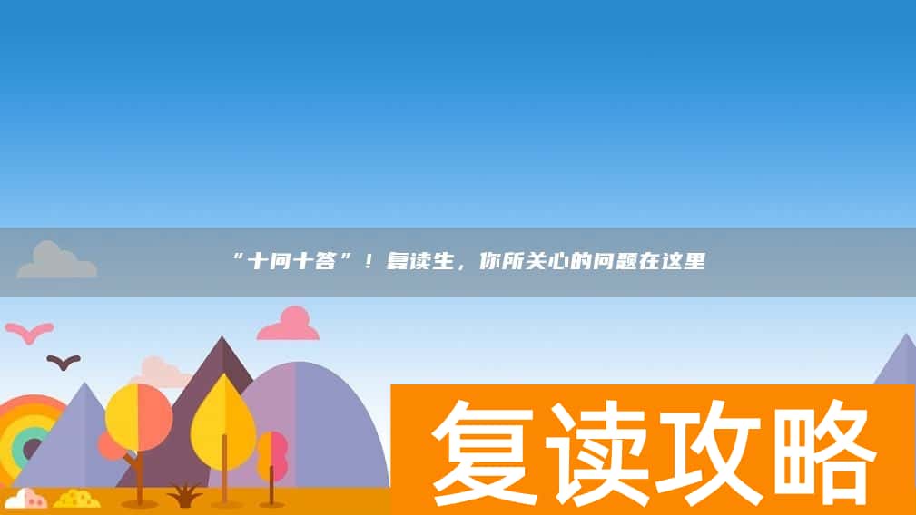 “十问十答”！复读生，你所关心的问题在这里