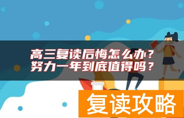 高三复读后悔怎么办？努力一年到底值得吗？