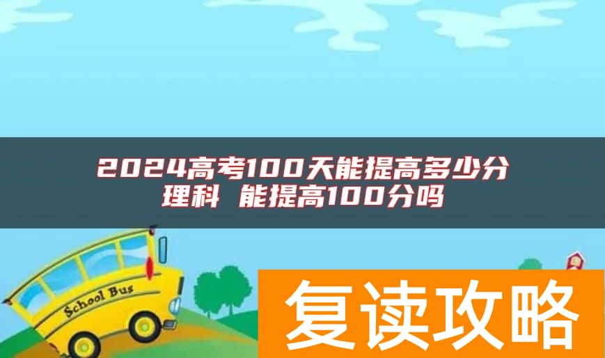 2024高考100天能提高多少分理科 能提高100分吗
