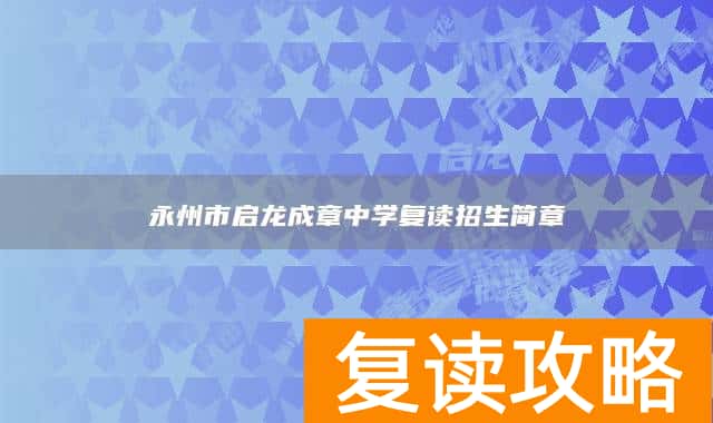 永州市启龙成章中学复读招生简章
