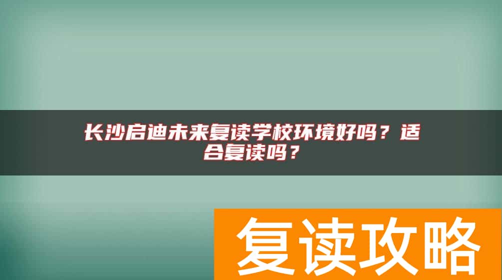 长沙启迪未来复读学校环境好吗？适合复读吗？