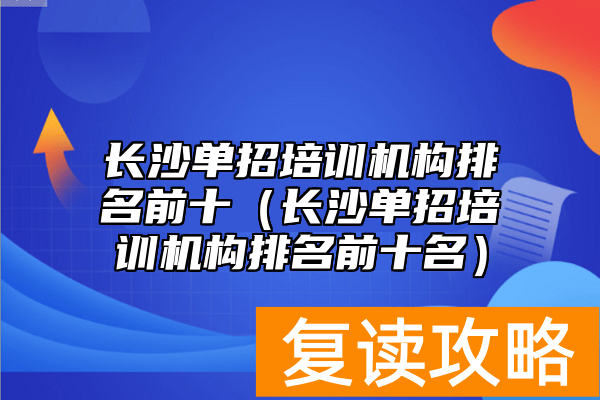 长沙单招培训机构排名前十（长沙单招培训机构排名前十名）