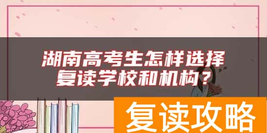 湖南高考生怎样选择复读学校和机构？