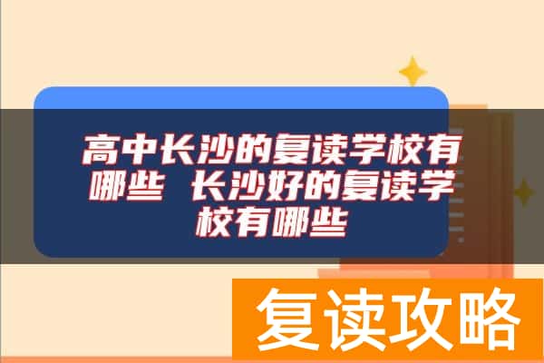 高中长沙的复读学校有哪些 长沙好的复读学校有哪些