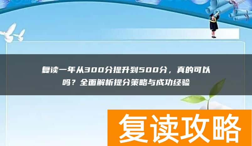 复读一年从300分提升到500分，真的可以吗？全面解析提分策略与成功经验