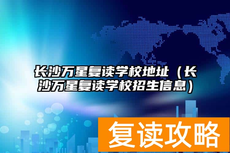 长沙万星复读学校地址（长沙万星复读学校招生信息）