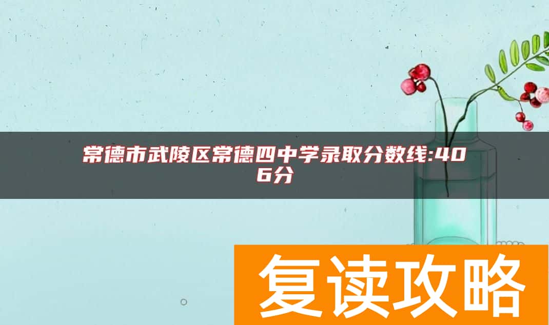 常德市武陵区常德四中学录取分数线:406分