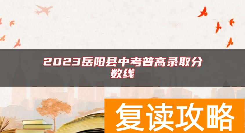 2023岳阳县中考普高录取分数线