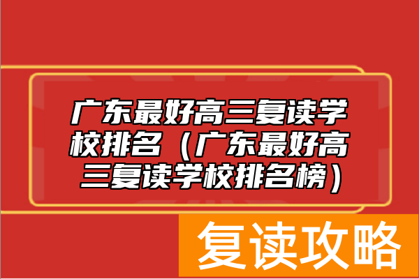 广东最好高三复读学校排名（广东最好高三复读学校排名榜）