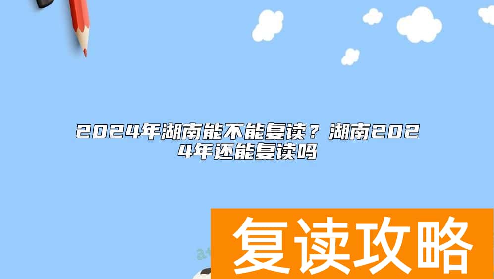 2024年湖南能不能复读？湖南2024年还能复读吗