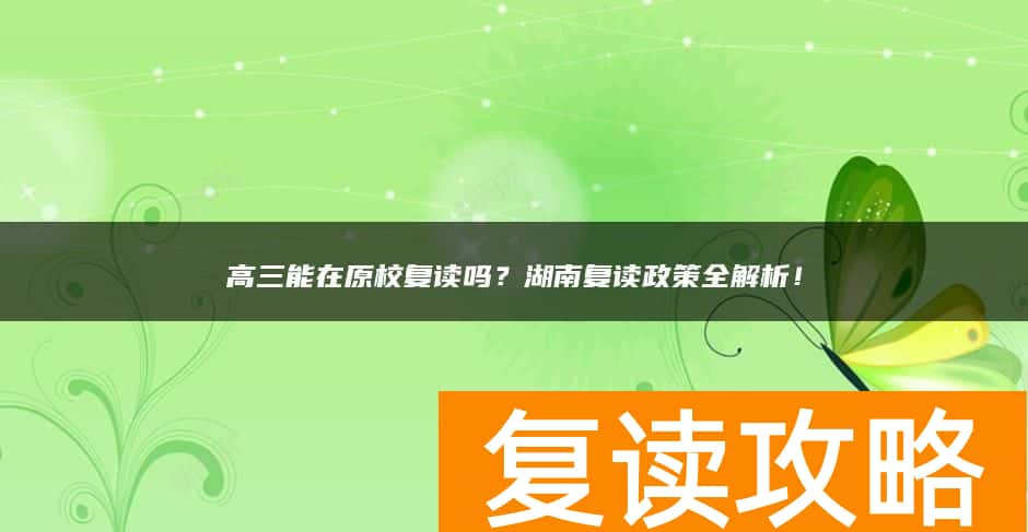 高三能在原校复读吗？湖南复读政策全解析！