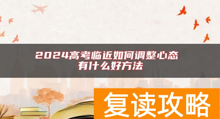 2024高考临近如何调整心态 有什么好方法