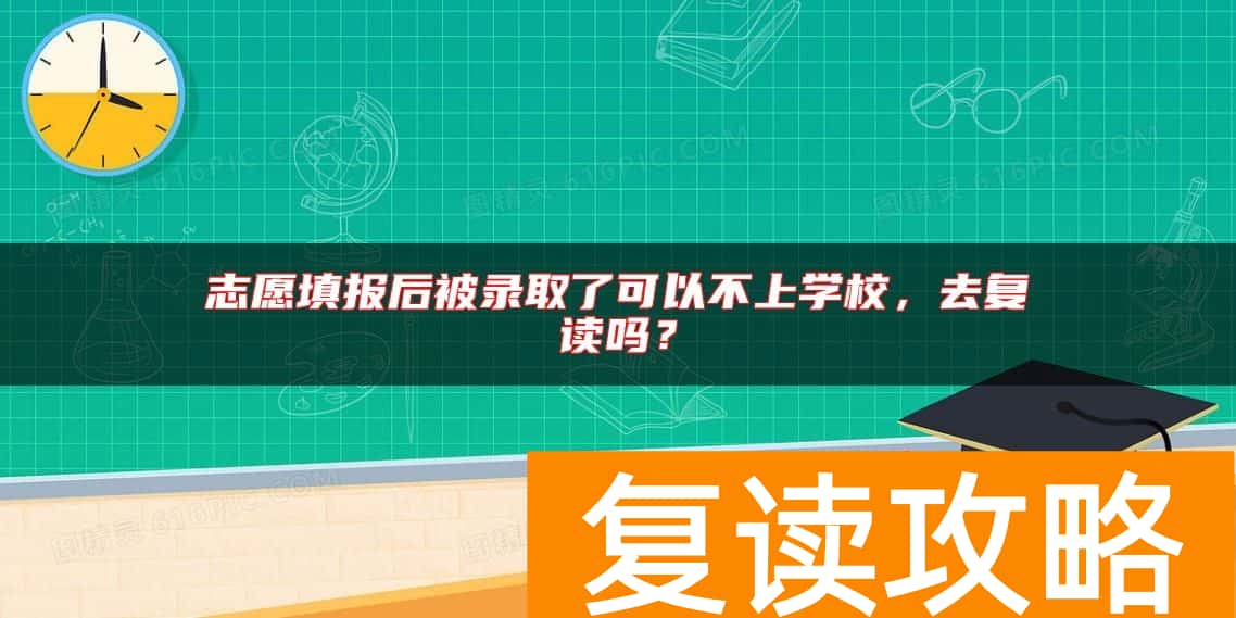 志愿填报后被录取了可以不上学校，去复读吗？