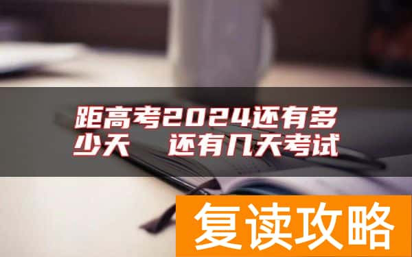 距高考2024还有多少天  还有几天考试