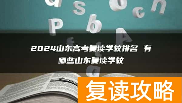 2024山东高考复读学校排名 有哪些山东复读学校