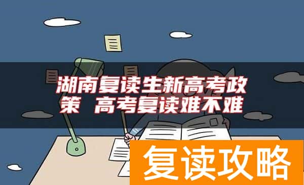 湖南复读生新高考政策 高考复读难不难