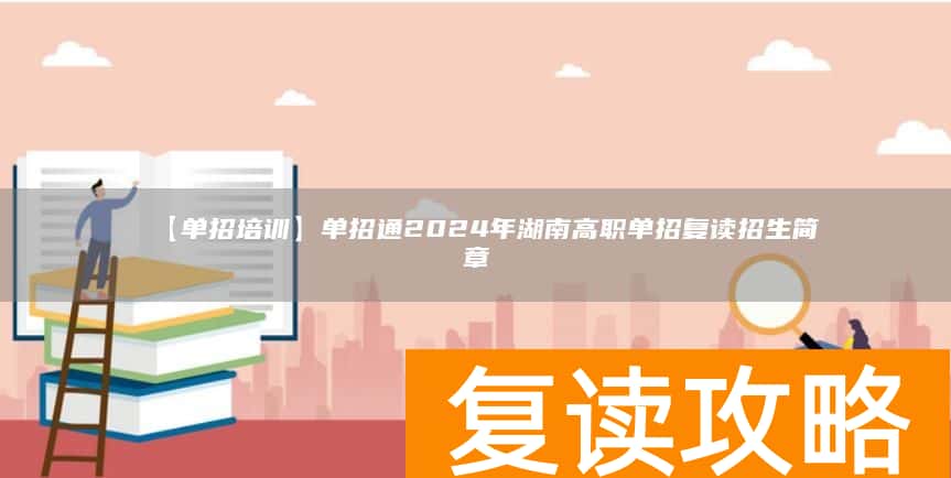 【单招培训】单招通2024年湖南高职单招复读招生简章