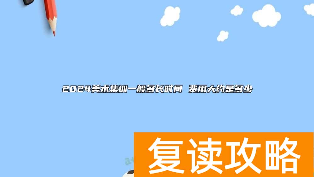 2024美术集训一般多长时间 费用大约是多少