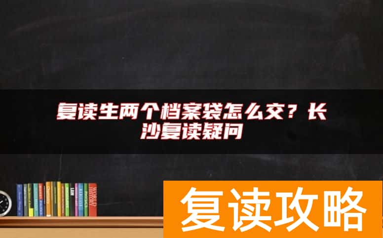 复读生两个档案袋怎么交？长沙复读疑问