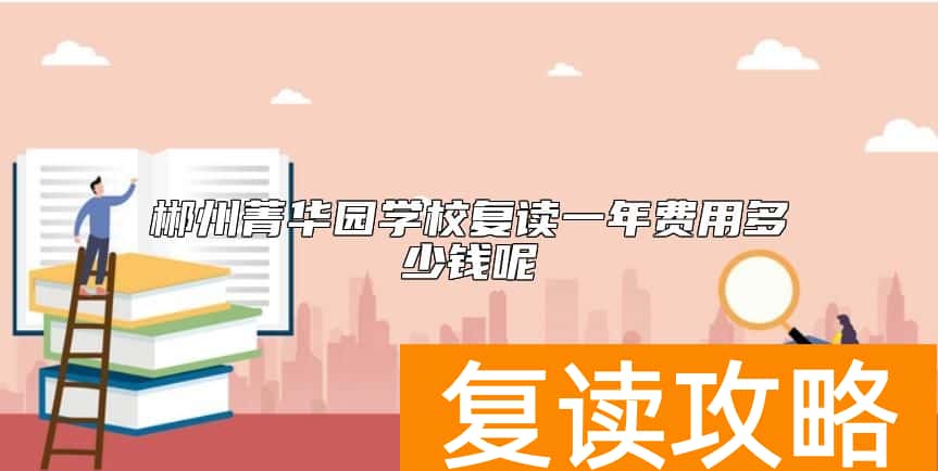 郴州菁华园学校复读一年费用多少钱呢