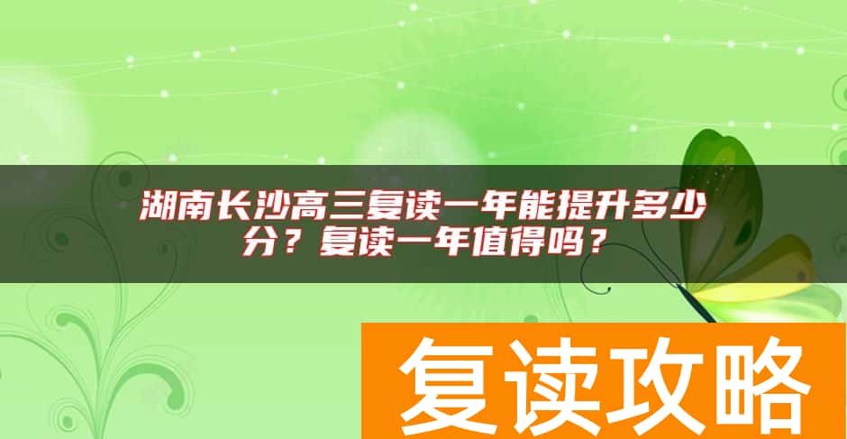 湖南长沙高三复读一年能提升多少分？复读一年值得吗？