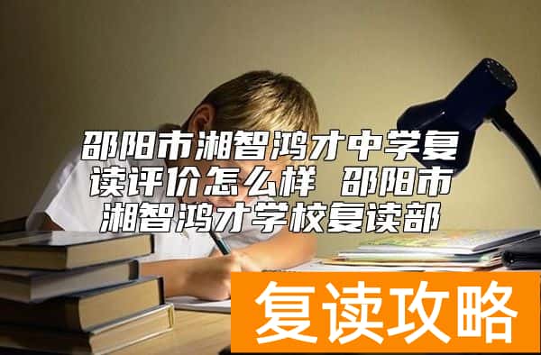 邵阳市湘智鸿才中学复读评价怎么样 邵阳市湘智鸿才学校复读部