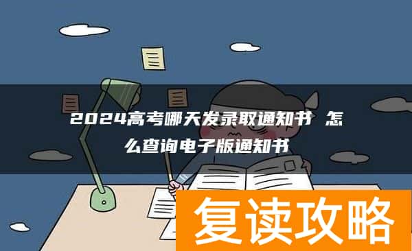 2024高考哪天发录取通知书 怎么查询电子版通知书