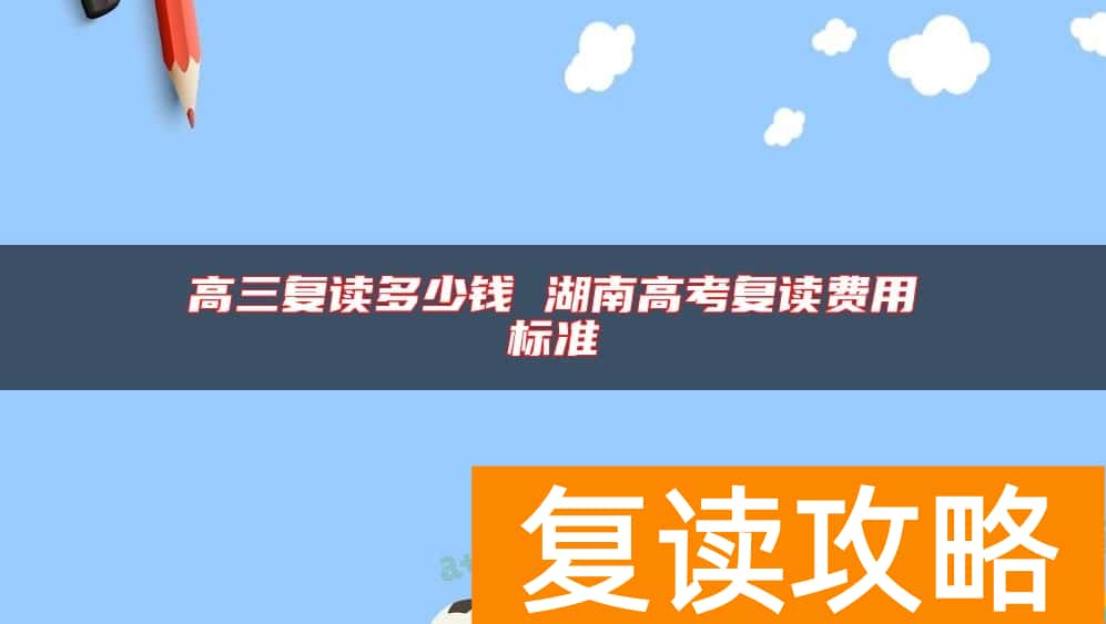 高三复读多少钱 湖南高考复读费用标准