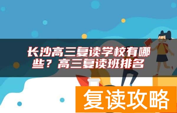 长沙高三复读学校有哪些？高三复读班排名