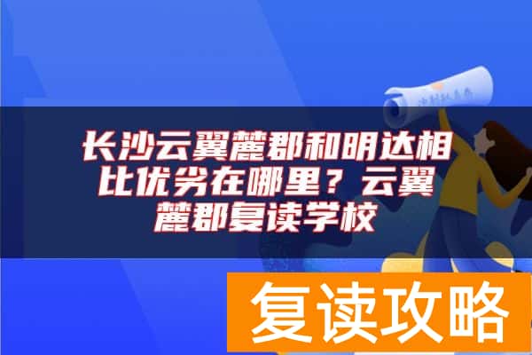 长沙云翼麓郡和明达相比优劣在哪里？云翼麓郡复读学校