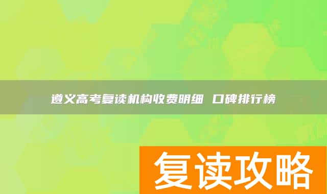 遵义高考复读机构收费明细 口碑排行榜