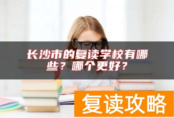 长沙市的复读学校有哪些？哪个更好？